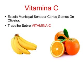 Vitamina C

Escola Municipal Senador Carlos Gomes De
Oliveira.

Trabalho Sobre VITAMINA C
 