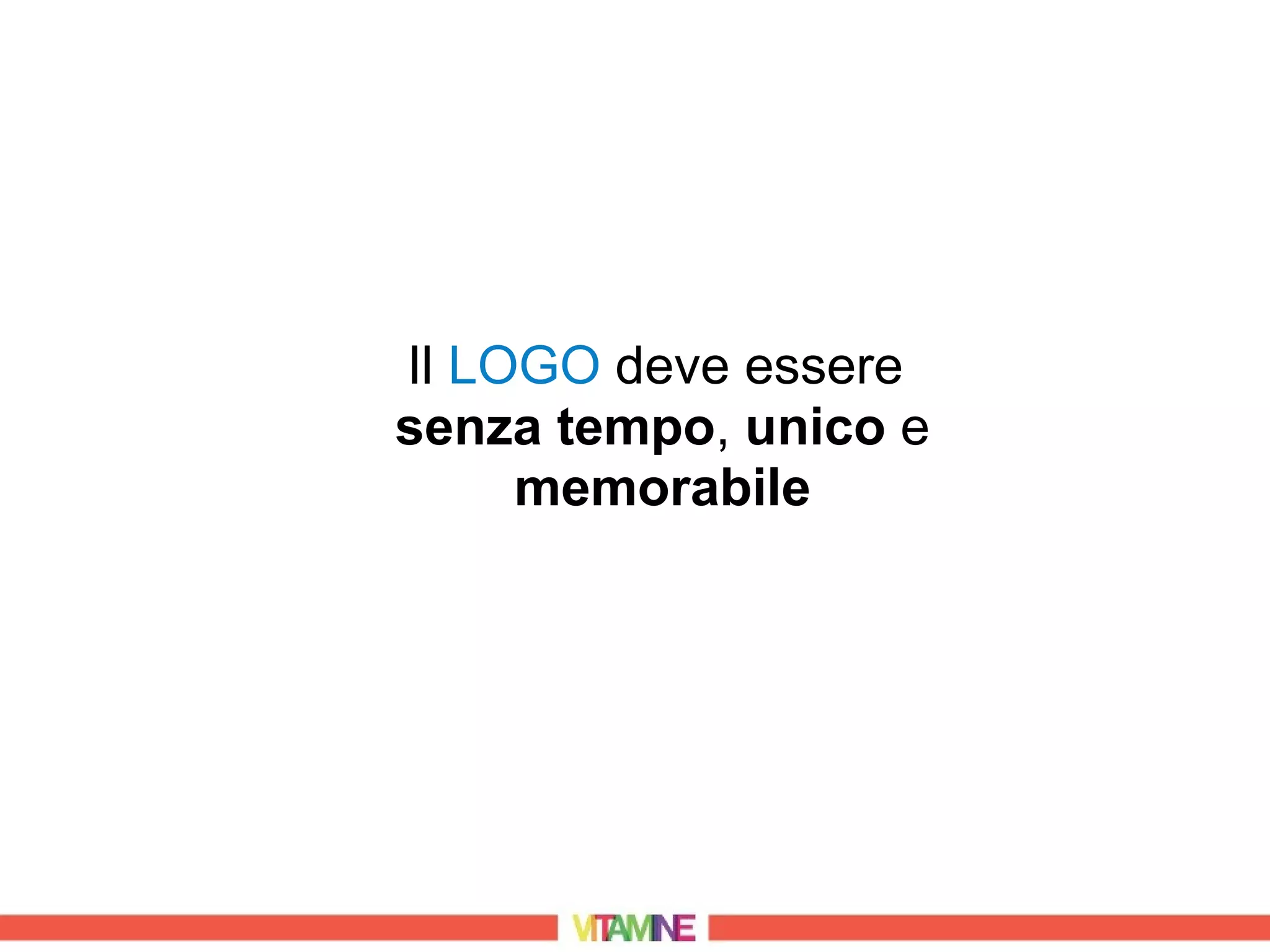 Il LOGO deve essere
senza tempo, unico e
     memorabile
 