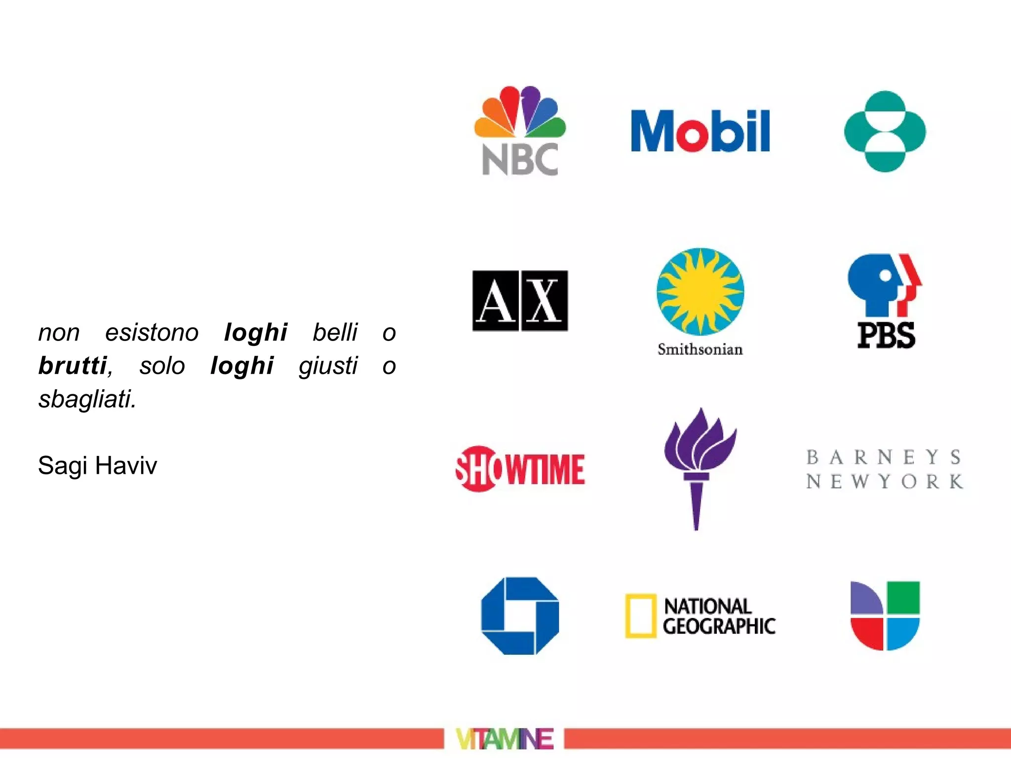 non esistono loghi belli o
brutti, solo loghi giusti o
sbagliati.

Sagi Haviv
 