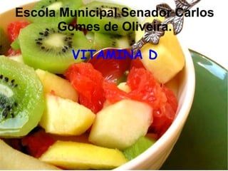 Escola Municipal Senador Carlos
Gomes de Oliveira.
VITAMINA D
 