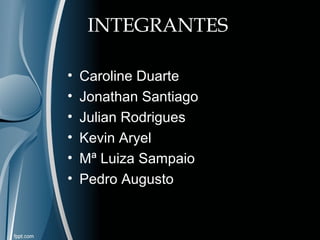 INTEGRANTES 
• Caroline Duarte 
• Jonathan Santiago 
• Julian Rodrigues 
• Kevin Aryel 
• Mª Luiza Sampaio 
• Pedro Augusto 
