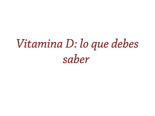 Vitamina D: lo que debes
saber
 