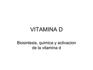 VITAMINA D

Biosintesis, quimica y activacion
        de la vitamina d
 