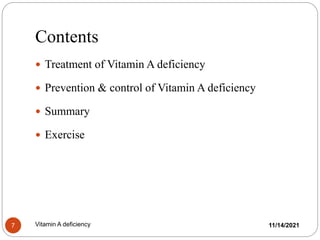 Contents
11/14/2021
Vitamin A deficiency
7
 Treatment of Vitamin A deficiency
 Prevention & control of Vitamin A deficiency
 Summary
 Exercise
 