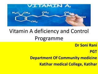 Vitamin A deficiency and Control
Programme
Dr Soni Rani
PGT
Department Of Community medicine
Katihar medical College, Katihar
 