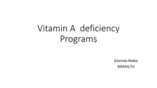 Vitamin A deficiency
Programs
Govinda Rokka
MMIHS,TU
 