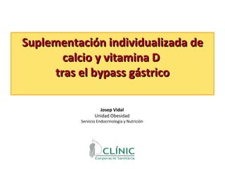 Suplementación individualizada de calcio y vitamina D  tras el bypass gástrico Josep Vidal Unidad Obesidad Servicio Endocrinología y Nutrición 