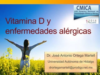 Vitamina D y
enfermedades alérgicas
Dr. José Antonio Ortega Martell
Universidad Autónoma de Hidalgo
drortegamartell@prodigy.net.mx
 