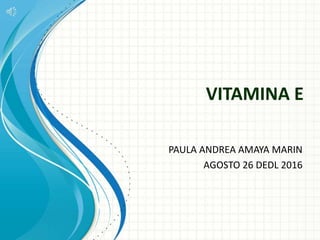 VITAMINA E
PAULA ANDREA AMAYA MARIN
AGOSTO 26 DEDL 2016
 