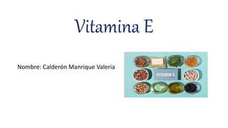 Vitamina E
Nombre: Calderón Manrique Valeria
 