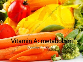 Domina Petric, MD
Vitamin A: metabolism
 