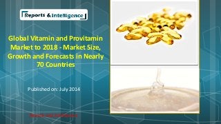 Global Vitamin and Provitamin 
Market to 2018 - Market Size, 
Growth and Forecasts in Nearly 
70 Countries 
Published on: July 2014 
Reports and Intelligence 
 