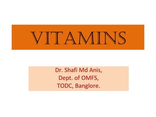 vitamins
Dr. Shafi Md Anis,
Dept. of OMFS,
TODC, Banglore.
 