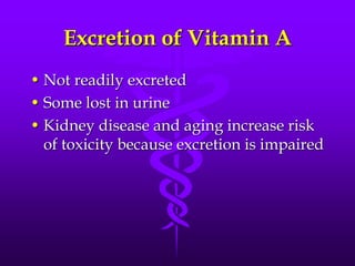 Excretion of Vitamin A
• Not readily excreted
• Some lost in urine
• Kidney disease and aging increase risk
of toxicity because excretion is impaired

 