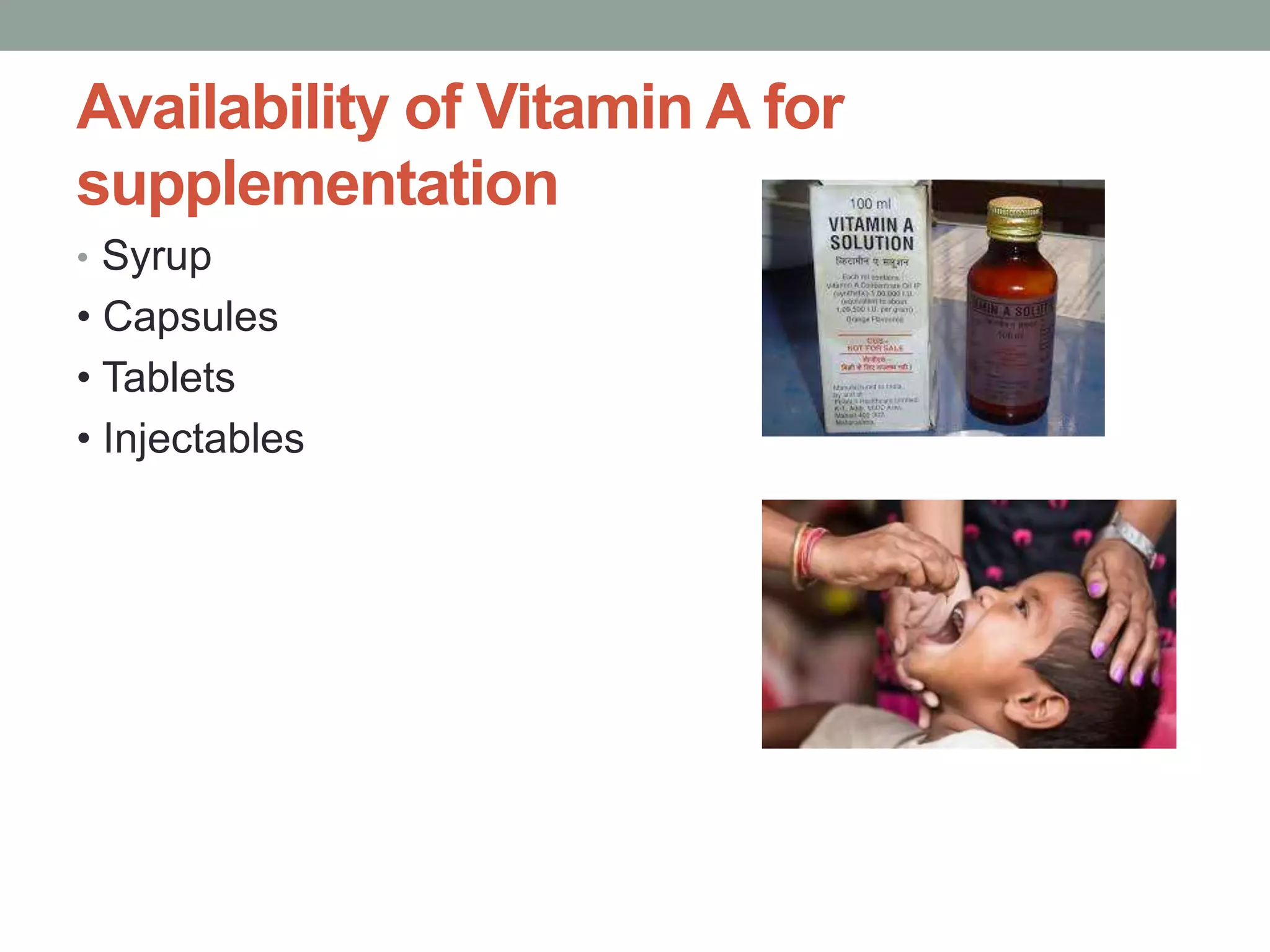 Availability of Vitamin A for
supplementation
• Syrup
• Capsules
• Tablets
• Injectables
 