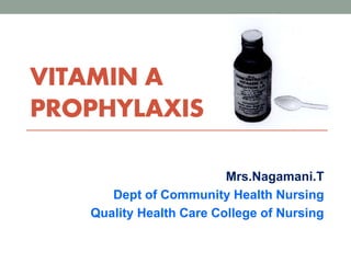 VITAMIN A
PROPHYLAXIS
Mrs.Nagamani.T
Dept of Community Health Nursing
Quality Health Care College of Nursing
 