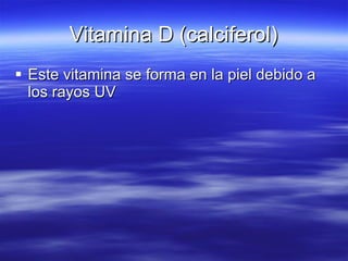 Vitamina D (calciferol) Este vitamina se forma en la piel debido a los rayos UV 