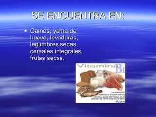 SE ENCUENTRA EN: Carnes, yema de huevo, levaduras, legumbres secas, cereales integrales, frutas secas. 