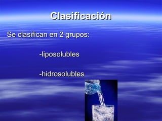 Clasificación Se clasifican en 2 grupos: -liposolubles  -hidrosolubles 