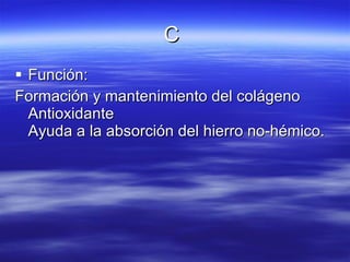 C  Función: Formación y mantenimiento del colágeno  Antioxidante  Ayuda a la absorción del hierro no-hémico. 