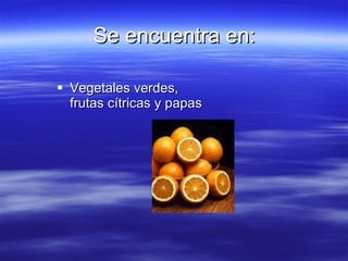 Se encuentra en: Vegetales verdes, frutas cítricas y papas  