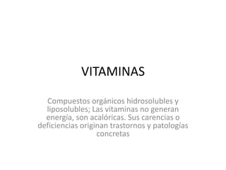 VITAMINAS Compuestos orgánicos hidrosolubles y liposolubles; Las vitaminas no generan energía, son acalóricas. Sus carencias o deficiencias originan trastornos y patologías concretas 