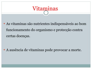 As vitaminas são nutrientes indispensáveis ao bom funcionamento do organismo e protecção contra certas doenças.    A ausência de vitaminas pode provocar a morte.   Vitaminas 