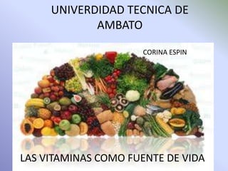 UNIVERDIDAD TECNICA DE AMBATO CORINA ESPIN  LAS VITAMINAS COMO FUENTE DE VIDA 