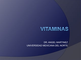 Vitaminas DR. ANGEL MARTINEZ UNIVERSIDAD MEXICANA DEL NORTE 