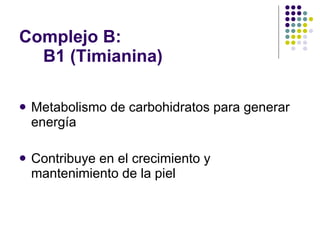 Complejo B:    B1 (Timianina) Metabolismo de carbohidratos para generar energía Contribuye en el crecimiento y mantenimiento de la piel 