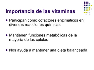 Importancia de las vitaminas Participan como cofactores enzimáticos en diversas reacciones químicas Mantienen funciones metabólicas de la mayoría de las células Nos ayuda a mantener una dieta balanceada 