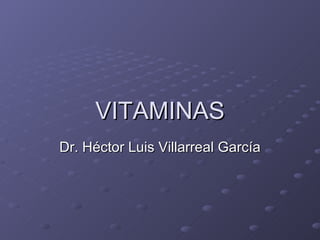 VITAMINAS Dr. Héctor Luis Villarreal García 