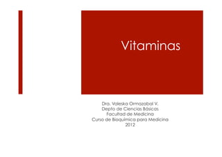 Vitaminas



    Dra. Valeska Ormazabal V.
    Depto de Ciencias Básicas
      Facultad de Medicina
Curso de Bioquímica para Medicina
               2012
 