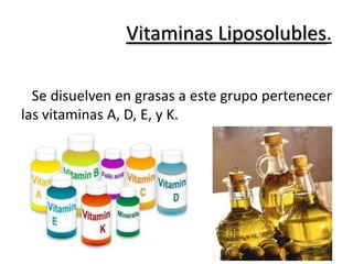 Vitaminas Liposolubles.

  Se disuelven en grasas a este grupo pertenecer
las vitaminas A, D, E, y K.
 