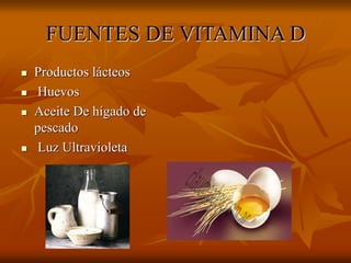 FUENTES DE VITAMINA D
 Productos lácteos
 Huevos
 Aceite De hígado de
pescado
 Luz Ultravioleta
 