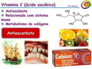 Vitamina C (ácido ascóbico)   Prof. Emanuel



 Antioxidante
 Relacionada com sistema
imune
 Metabolismo do colágeno

   Antiescorbuto
 