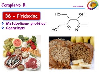 Complexo B               Prof. Emanuel




  B6 - Piridoxina
 Metabolismo protéico
 Coenzimas
 