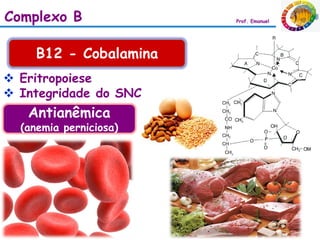 Complexo B              Prof. Emanuel




     B12 - Cobalamina
 Eritropoiese
 Integridade do SNC
   Antianêmica
  (anemia perniciosa)
 