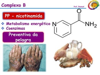 Complexo B                 Prof. Emanuel




 PP - nicotinamida
 Metabolismo energético
 Coenzimas
   Preventiva da
      pelagra
 