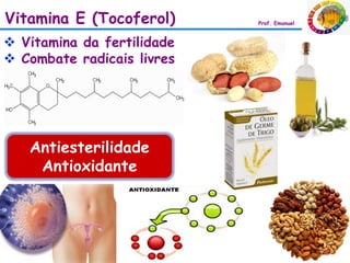 Vitamina E (Tocoferol)      Prof. Emanuel



 Vitamina da fertilidade
 Combate radicais livres




   Antiesterilidade
    Antioxidante
 