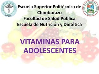 Escuela Superior Politécnica de
Chimborazo
Facultad de Salud Publica
Escuela de Nutrición y Dietética
VITAMINAS PARA
ADOLESCENTES
 