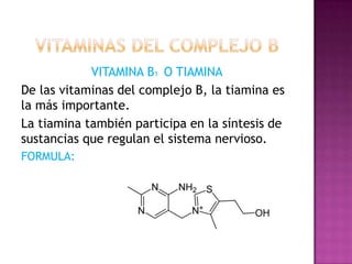VITAMINA B1 O TIAMINA
De las vitaminas del complejo B, la tiamina es
la más importante.
La tiamina también participa en la síntesis de
sustancias que regulan el sistema nervioso.
FORMULA:

 