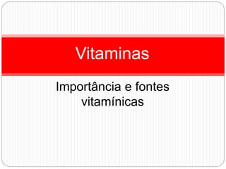 Importância e fontes
vitamínicas
Vitaminas
 