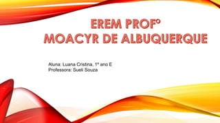 Aluna: Luana Cristina, 1º ano E
Professora: Sueli Souza
 