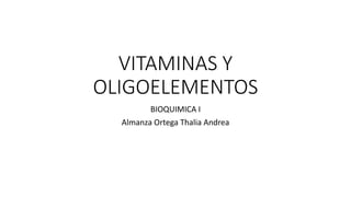VITAMINAS Y
OLIGOELEMENTOS
BIOQUIMICA I
Almanza Ortega Thalia Andrea
 