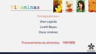 Vitaminas
Integrantes:
Jhon Lejarde
Liceth Reyes
Oscar Jiménez
Procesamiento de alimentos 1091909
 