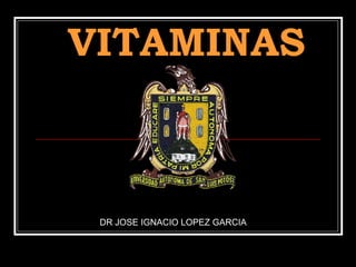 VITAMINAS
DR JOSE IGNACIO LOPEZ GARCIA
 