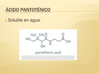 ÁCIDO PANTOTÉNICO
 Soluble en agua.
 
