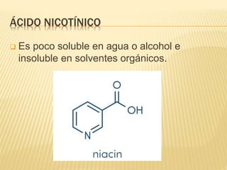 ÁCIDO NICOTÍNICO
 Es poco soluble en agua o alcohol e
insoluble en solventes orgánicos.
 