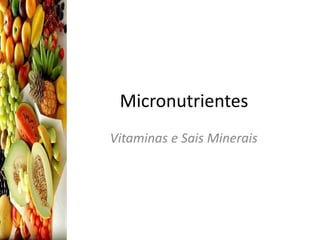 Micronutrientes
Vitaminas e Sais Minerais
 